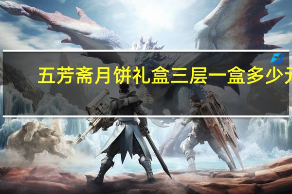 五芳斋月饼礼盒三层一盒多少元（五芳斋月饼礼盒）