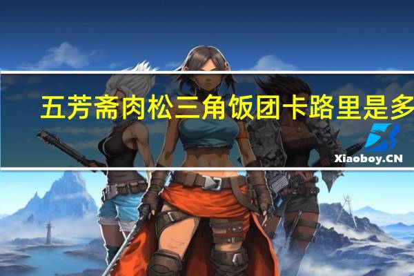五芳斋肉松三角饭团卡路里是多少