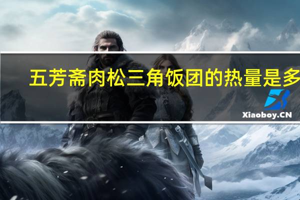 五芳斋肉松三角饭团的热量是多少