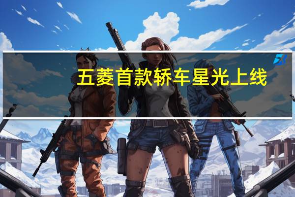 五菱首款轿车星光上线：百公里油耗3.98L 一公里仅3毛钱