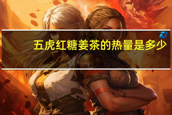 五虎 红糖姜茶的热量是多少
