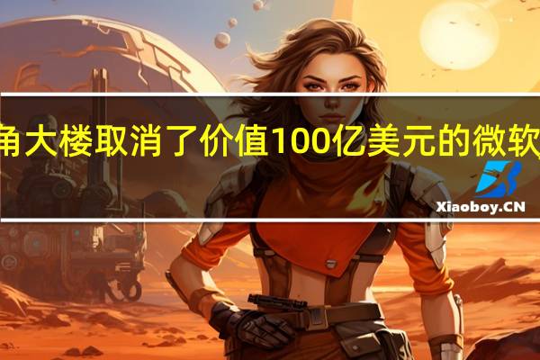 五角大楼取消了价值100亿美元的微软JEDI合同