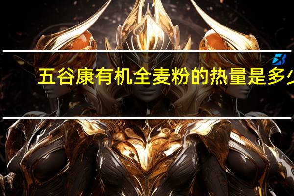 五谷康 有机全麦粉的热量是多少