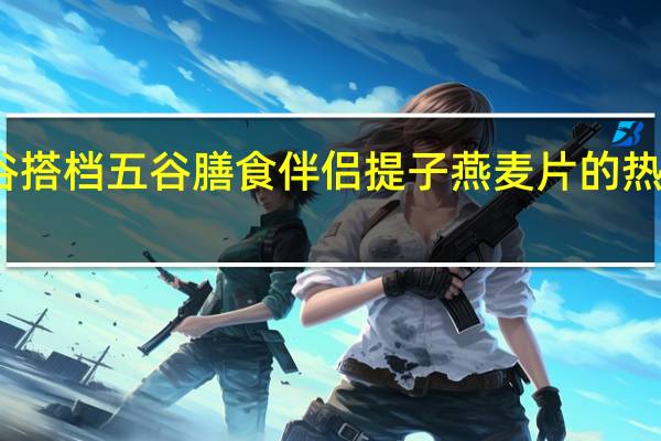 五谷搭档 五谷膳食伴侣提子燕麦片的热量是多少