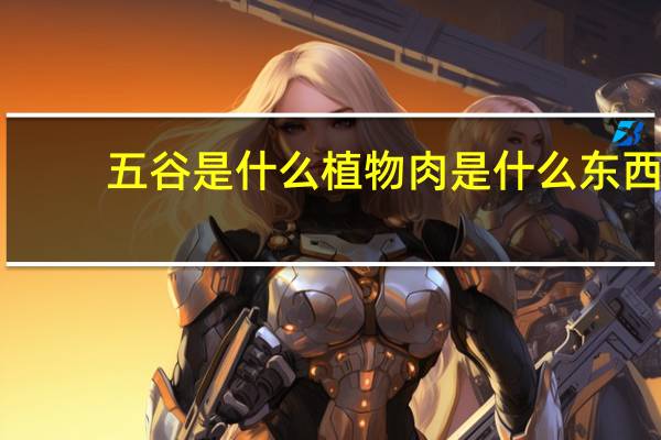 五谷是什么 植物肉是什么东西