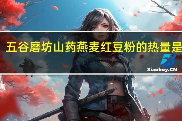 五谷磨坊 山药燕麦红豆粉的热量是多少