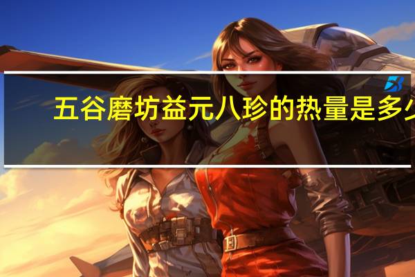 五谷磨坊 益元八珍的热量是多少