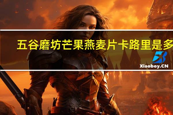 五谷磨坊芒果燕麦片卡路里是多少