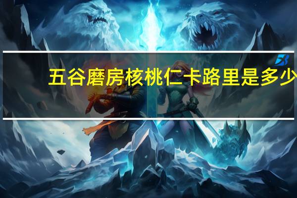 五谷磨房 核桃仁卡路里是多少