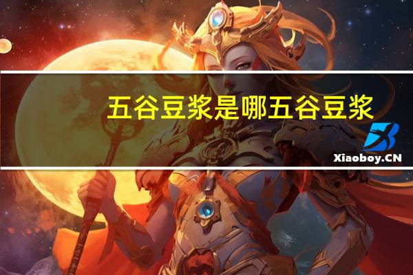 五谷豆浆是哪五谷豆浆(五谷豆浆是哪五谷)