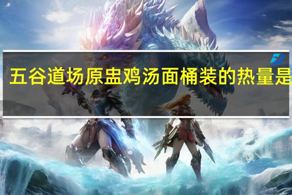 五谷道场 原盅鸡汤面 桶装的热量是多少