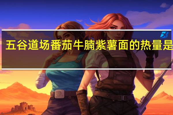 五谷道场 番茄牛腩紫薯面的热量是多少