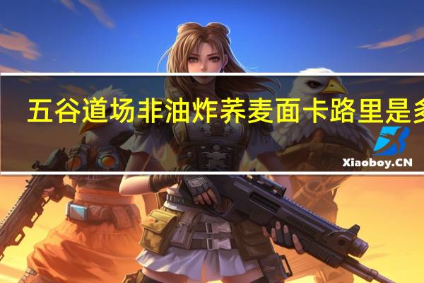 五谷道场 非油炸荞麦面卡路里是多少