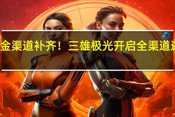 五金渠道补齐！三雄极光开启全渠道进攻模式