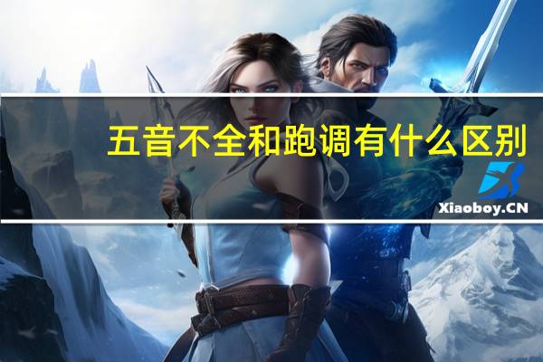 五音不全和跑调有什么区别