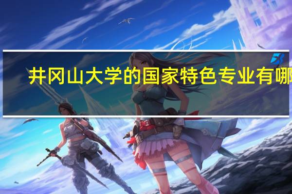 井冈山大学的国家特色专业有哪些