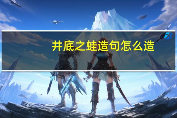 井底之蛙造句怎么造