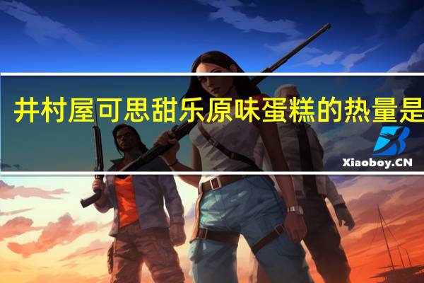 井村屋 可思甜乐原味蛋糕的热量是多少
