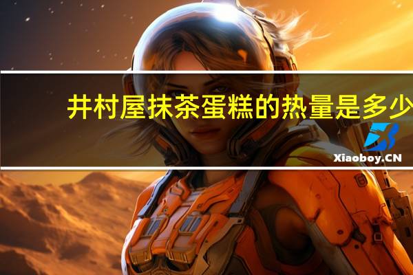 井村屋 抹茶蛋糕的热量是多少