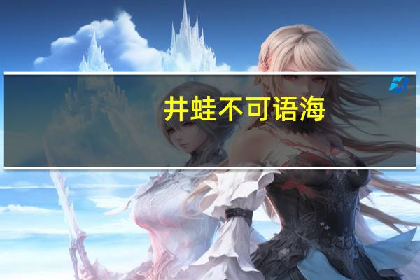 井蛙不可语海,夏虫不可语冰什么意思