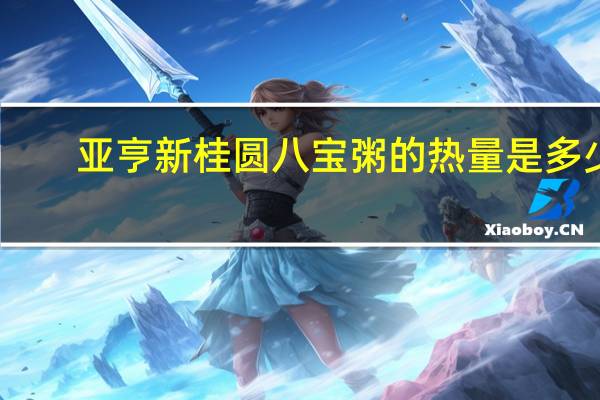 亚亨 新桂圆八宝粥的热量是多少