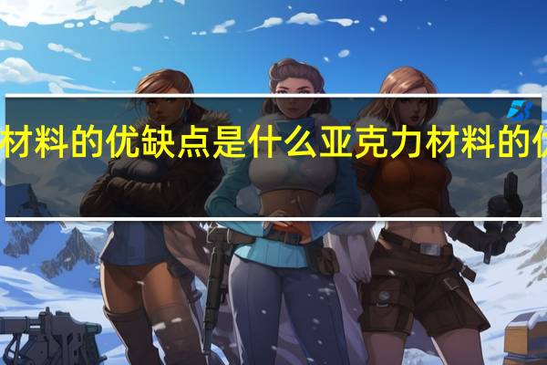 亚克力材料的优缺点是什么 亚克力材料的优缺点是哪些