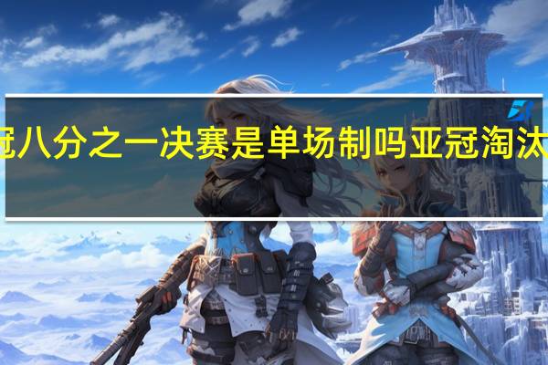 亚冠八分之一决赛是单场制吗 亚冠淘汰赛单回合