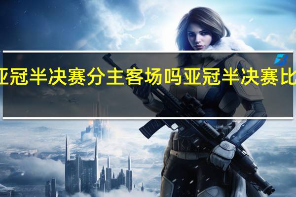亚冠半决赛分主客场吗 亚冠半决赛比赛时间