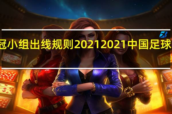 亚冠小组出线规则2021 2021中国足球出线了吗