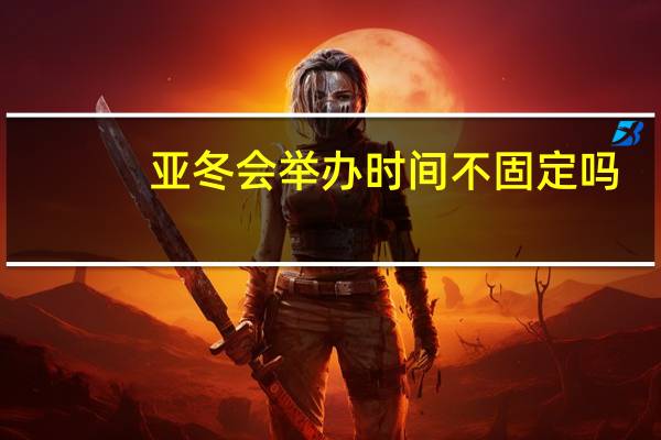 亚冬会举办时间不固定吗
