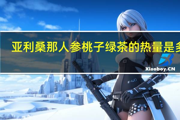 亚利桑那 人参桃子绿茶的热量是多少