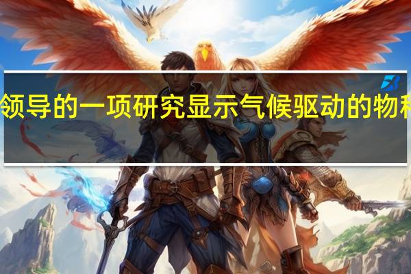 亚利桑那大学领导的一项研究显示气候驱动的物种灭绝步伐正在加快