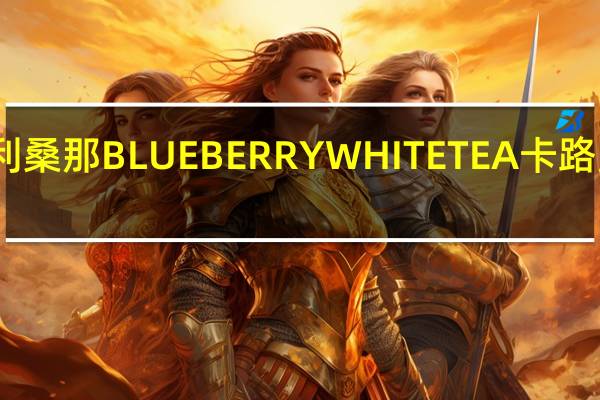 亚利桑那 BLUEBERRYWHITETEA卡路里是多少