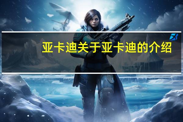 亚卡迪 关于亚卡迪的介绍