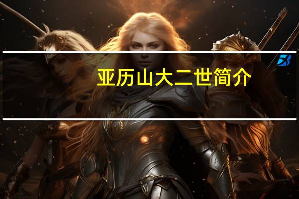 亚历山大二世简介（加里佩顿二世简介）