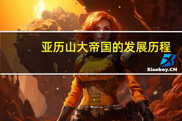 亚历山大帝国的发展历程