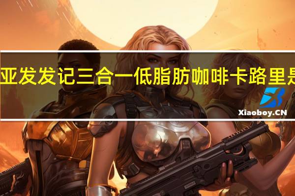 亚发 发记 三合一低脂肪咖啡卡路里是多少