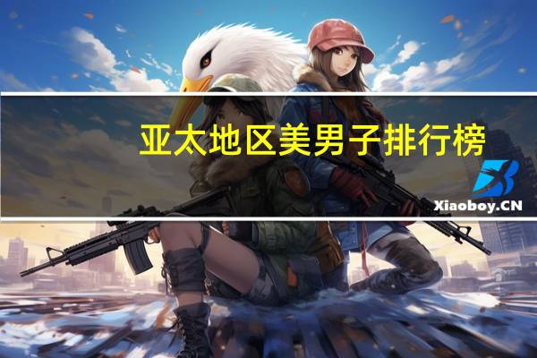 亚太地区美男子排行榜(亚洲花美男排行榜)