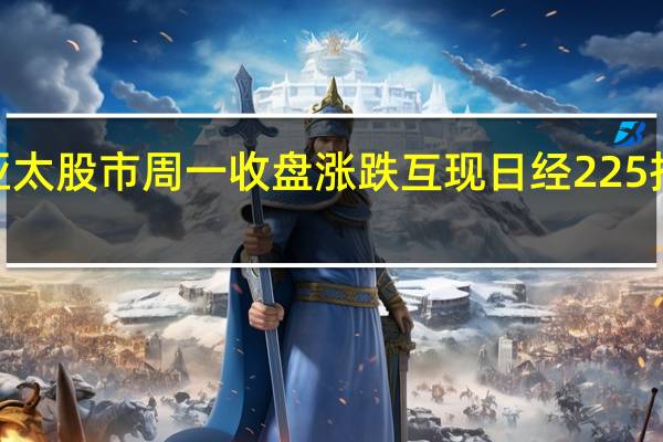 亚太股市周一收盘涨跌互现日经225指数涨0.85%
