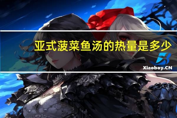亚式菠菜鱼汤的热量是多少