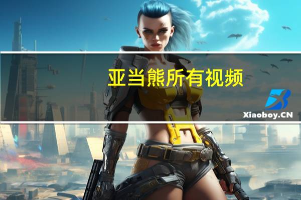 亚当熊所有视频（亚当熊的自频道）