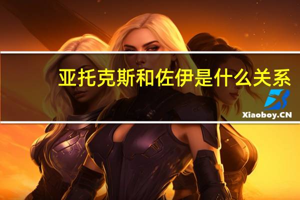亚托克斯和佐伊是什么关系