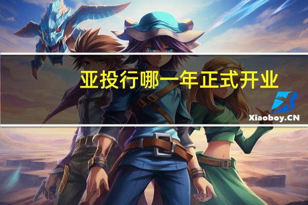 亚投行哪一年正式开业（亚投行什么时候开业的）