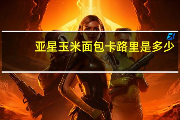 亚星 玉米面包卡路里是多少