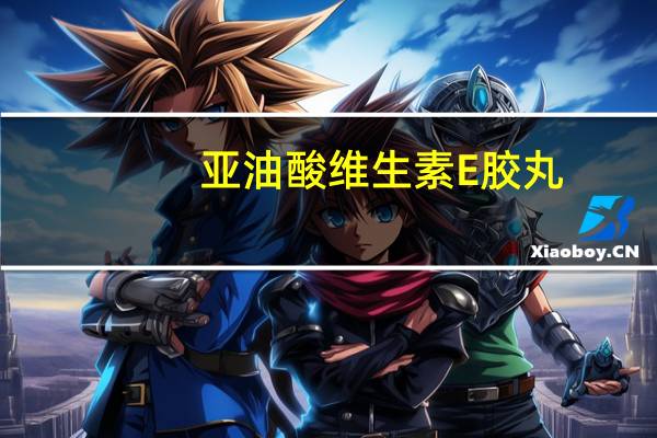 亚油酸维生素E胶丸/二维芦丁片介绍