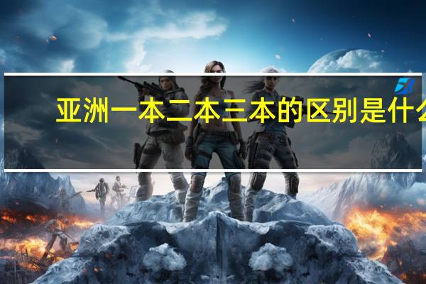 亚洲一本二本三本的区别是什么