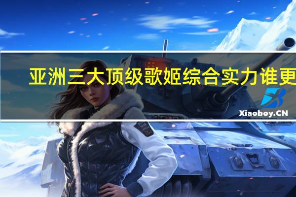 亚洲三大顶级歌姬综合实力谁更强