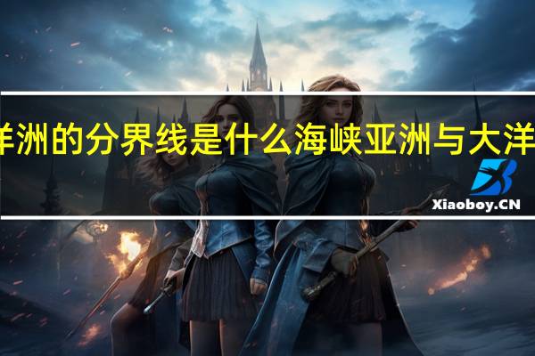 亚洲与大洋洲的分界线是什么海峡 亚洲与大洋洲的分界哪两个