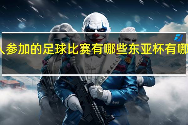 亚洲人参加的足球比赛有哪些 东亚杯有哪些国家参加