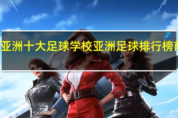 亚洲十大足球学校 亚洲足球排行榜前十名